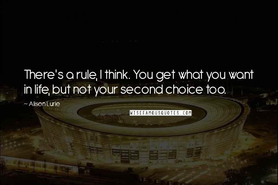 Alison Lurie Quotes: There's a rule, I think. You get what you want in life, but not your second choice too.