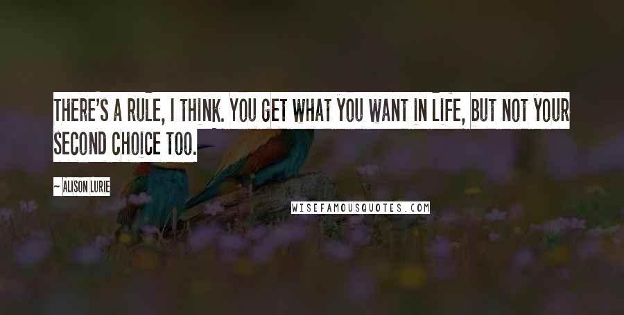 Alison Lurie Quotes: There's a rule, I think. You get what you want in life, but not your second choice too.