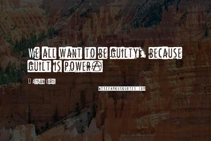 Alison Lurie Quotes: We all want to be guilty, because guilt is power.