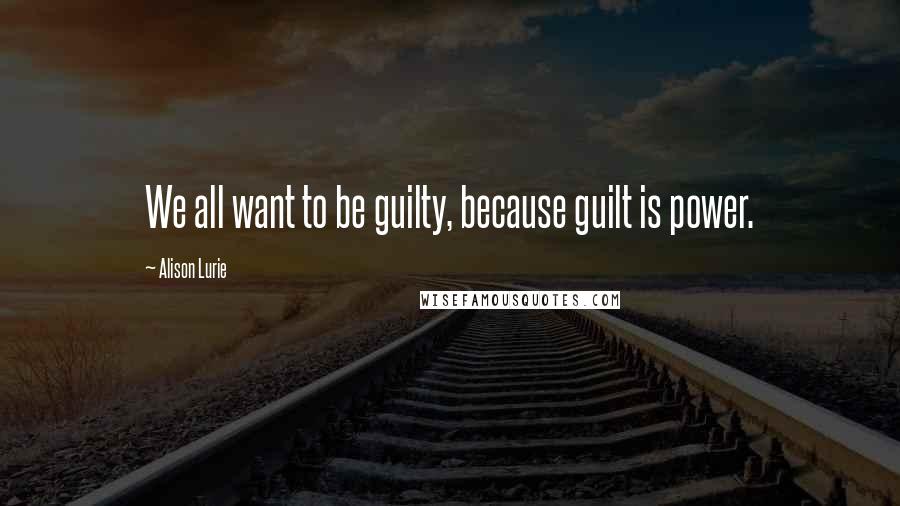 Alison Lurie Quotes: We all want to be guilty, because guilt is power.