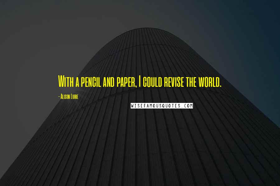 Alison Lurie Quotes: With a pencil and paper, I could revise the world.