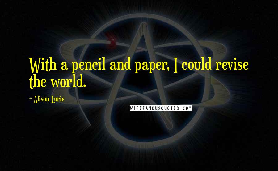 Alison Lurie Quotes: With a pencil and paper, I could revise the world.