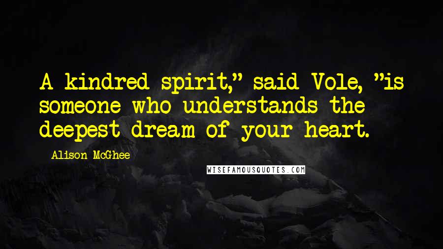 Alison McGhee Quotes: A kindred spirit," said Vole, "is someone who understands the deepest dream of your heart.