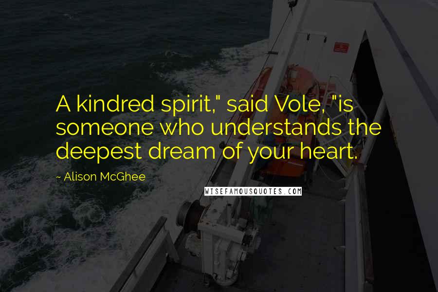 Alison McGhee Quotes: A kindred spirit," said Vole, "is someone who understands the deepest dream of your heart.