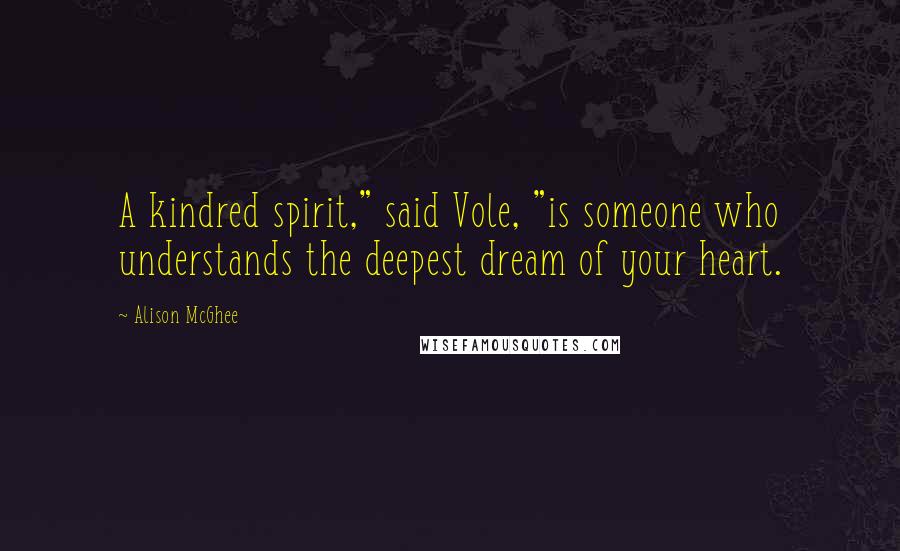 Alison McGhee Quotes: A kindred spirit," said Vole, "is someone who understands the deepest dream of your heart.