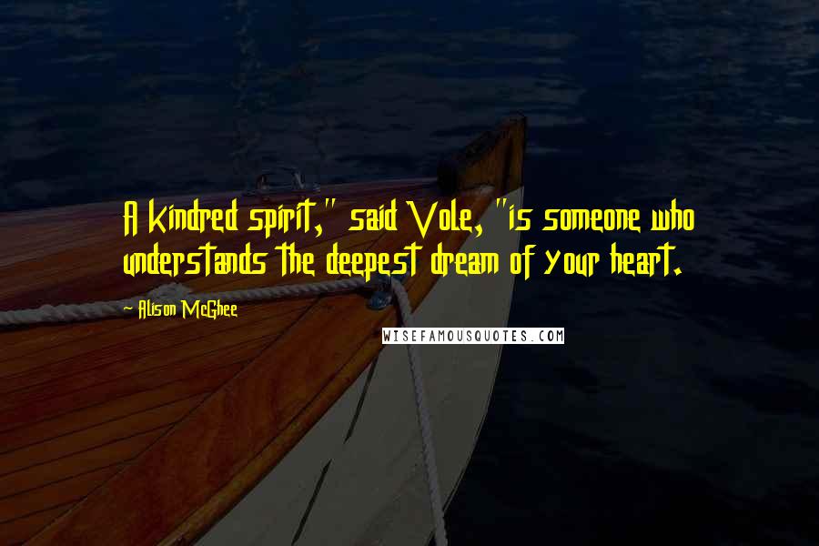 Alison McGhee Quotes: A kindred spirit," said Vole, "is someone who understands the deepest dream of your heart.