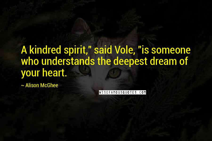 Alison McGhee Quotes: A kindred spirit," said Vole, "is someone who understands the deepest dream of your heart.