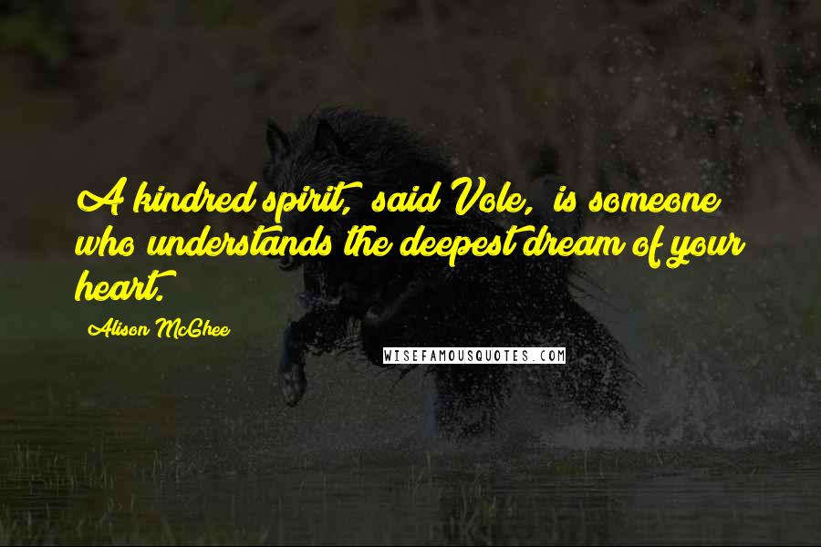 Alison McGhee Quotes: A kindred spirit," said Vole, "is someone who understands the deepest dream of your heart.