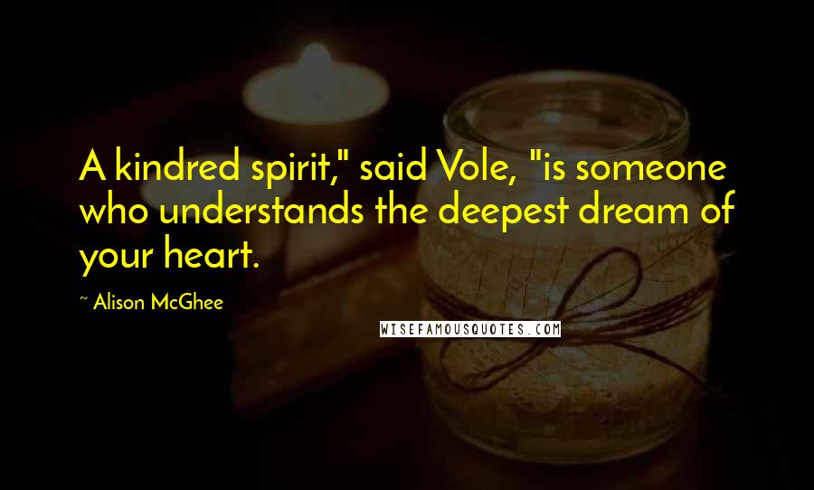 Alison McGhee Quotes: A kindred spirit," said Vole, "is someone who understands the deepest dream of your heart.