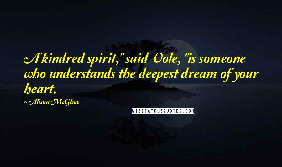 Alison McGhee Quotes: A kindred spirit," said Vole, "is someone who understands the deepest dream of your heart.