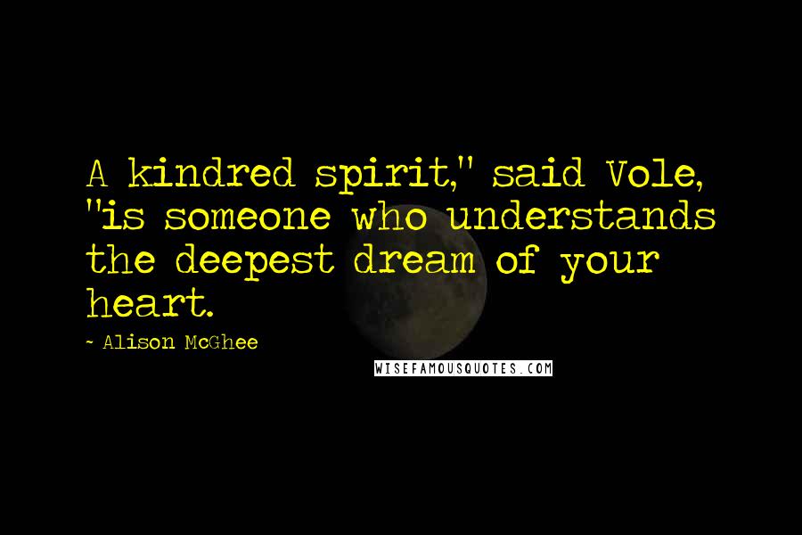 Alison McGhee Quotes: A kindred spirit," said Vole, "is someone who understands the deepest dream of your heart.