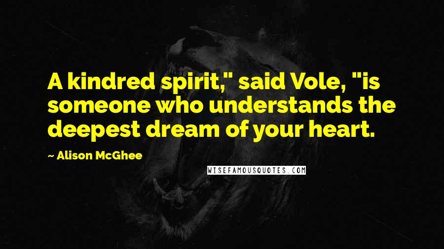 Alison McGhee Quotes: A kindred spirit," said Vole, "is someone who understands the deepest dream of your heart.