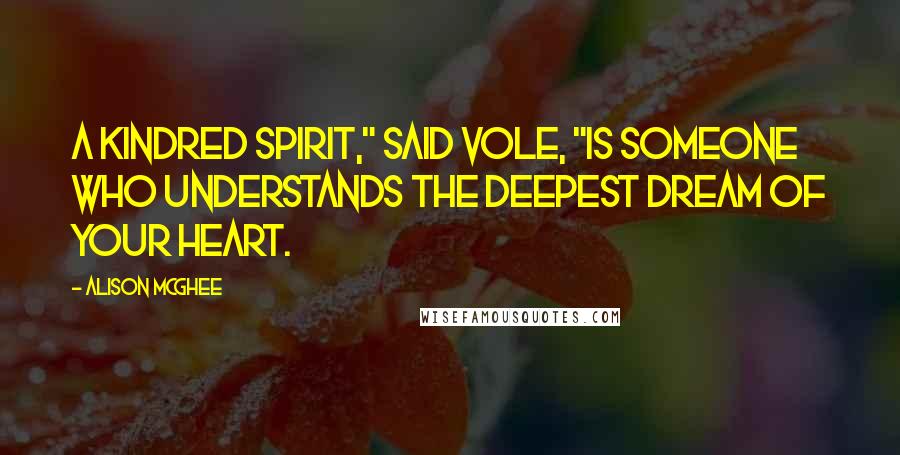 Alison McGhee Quotes: A kindred spirit," said Vole, "is someone who understands the deepest dream of your heart.