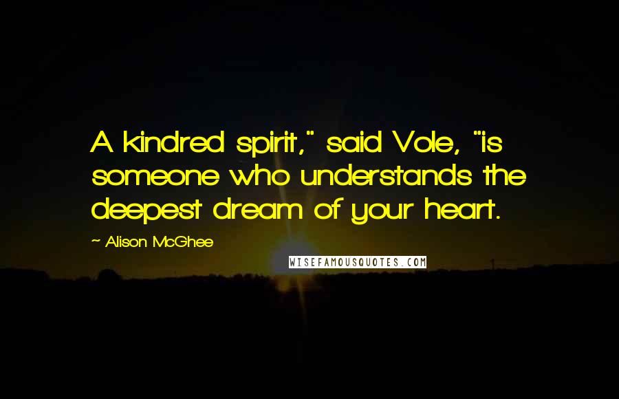 Alison McGhee Quotes: A kindred spirit," said Vole, "is someone who understands the deepest dream of your heart.