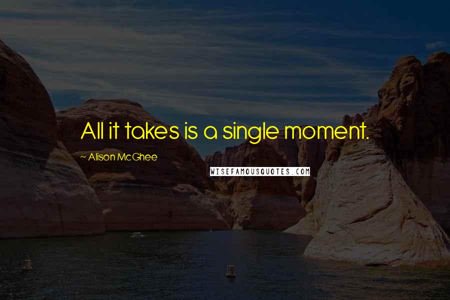 Alison McGhee Quotes: All it takes is a single moment.