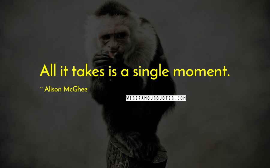 Alison McGhee Quotes: All it takes is a single moment.