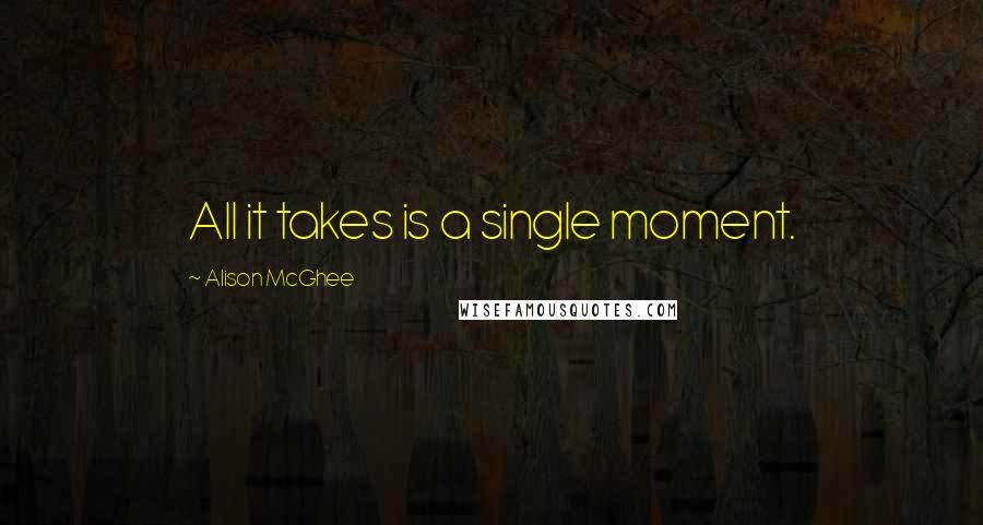 Alison McGhee Quotes: All it takes is a single moment.