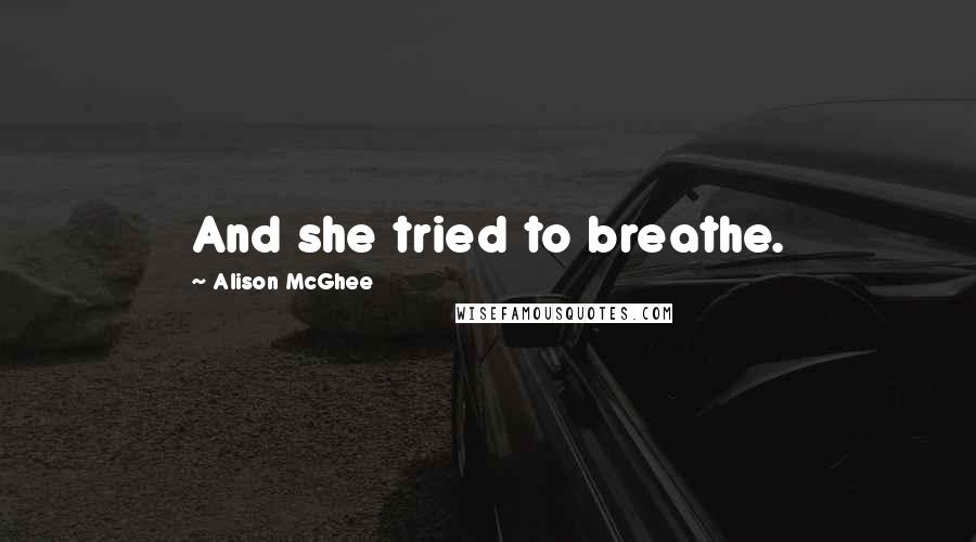 Alison McGhee Quotes: And she tried to breathe.