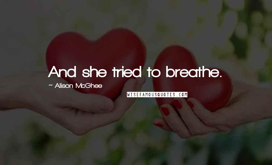 Alison McGhee Quotes: And she tried to breathe.