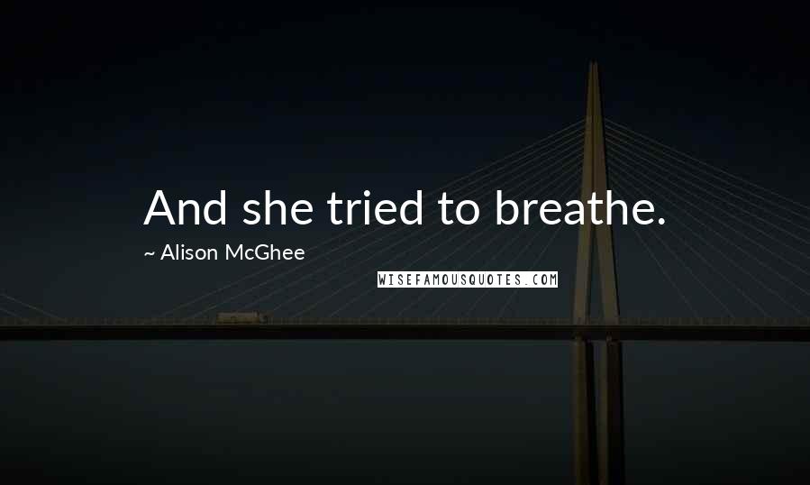 Alison McGhee Quotes: And she tried to breathe.