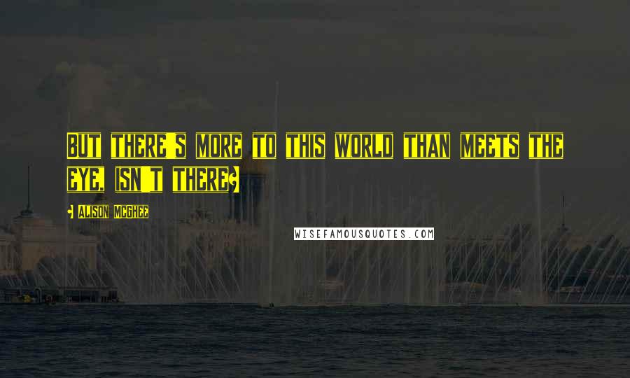 Alison McGhee Quotes: But there's more to this world than meets the eye, isn't there?