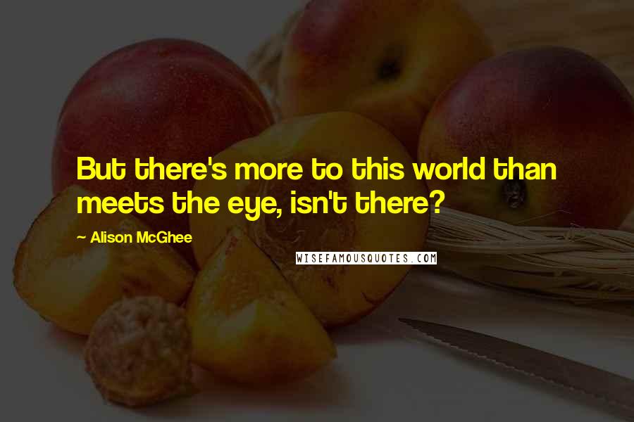 Alison McGhee Quotes: But there's more to this world than meets the eye, isn't there?