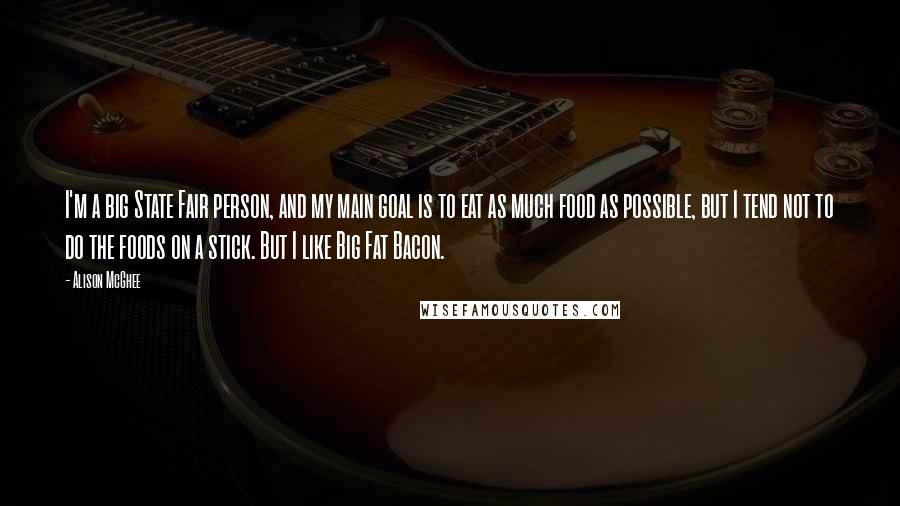 Alison McGhee Quotes: I'm a big State Fair person, and my main goal is to eat as much food as possible, but I tend not to do the foods on a stick. But I like Big Fat Bacon.