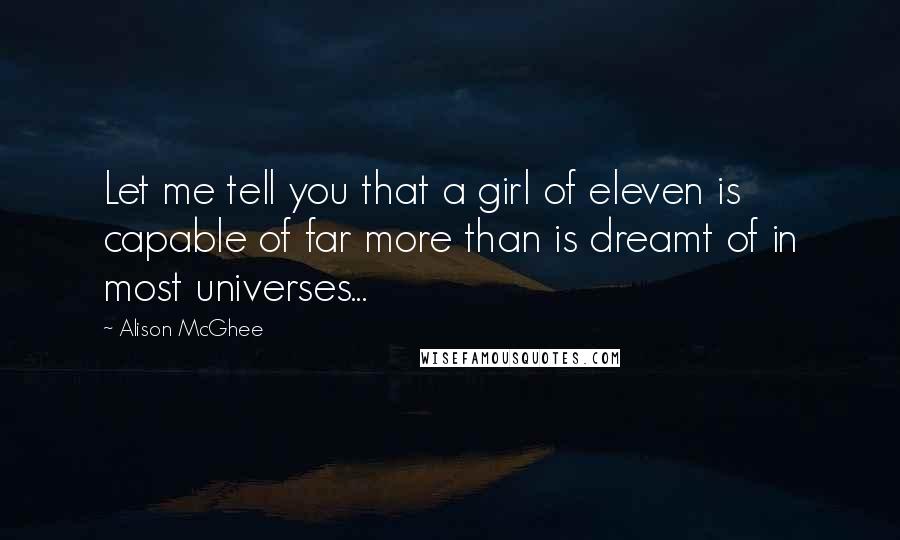 Alison McGhee Quotes: Let me tell you that a girl of eleven is capable of far more than is dreamt of in most universes...