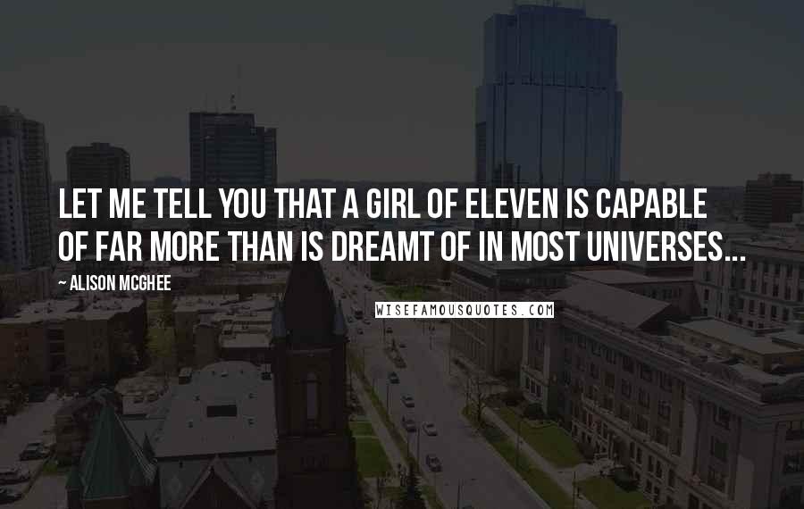Alison McGhee Quotes: Let me tell you that a girl of eleven is capable of far more than is dreamt of in most universes...
