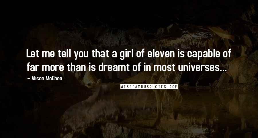 Alison McGhee Quotes: Let me tell you that a girl of eleven is capable of far more than is dreamt of in most universes...