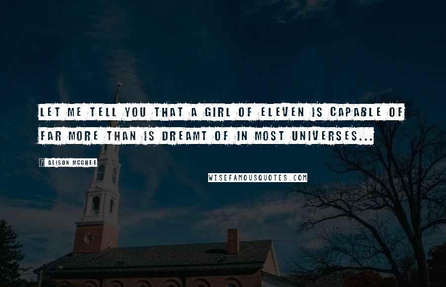 Alison McGhee Quotes: Let me tell you that a girl of eleven is capable of far more than is dreamt of in most universes...