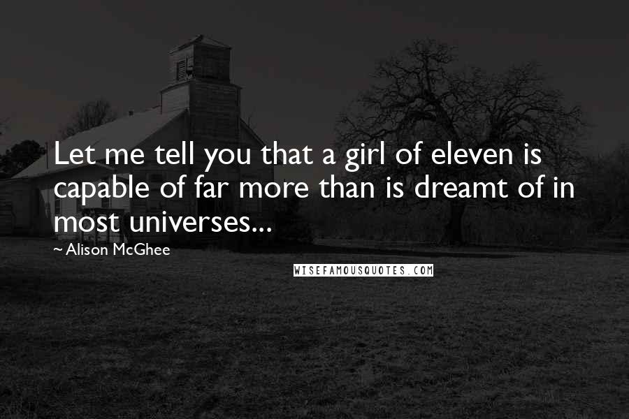 Alison McGhee Quotes: Let me tell you that a girl of eleven is capable of far more than is dreamt of in most universes...