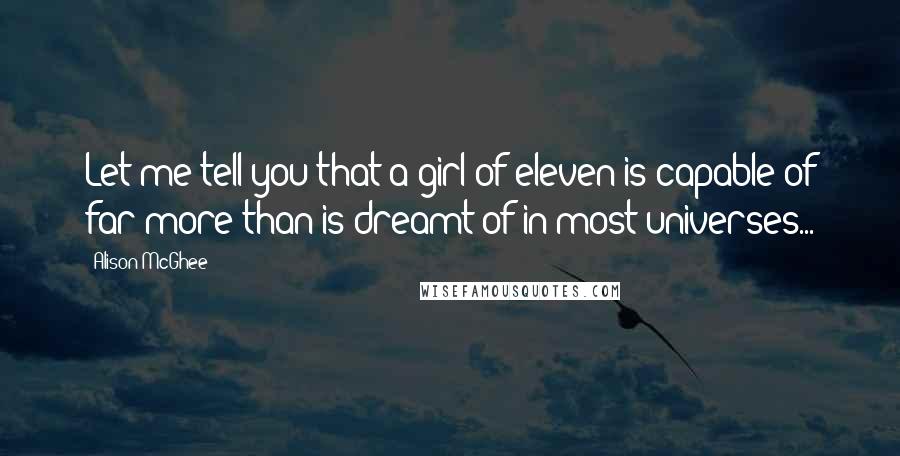 Alison McGhee Quotes: Let me tell you that a girl of eleven is capable of far more than is dreamt of in most universes...