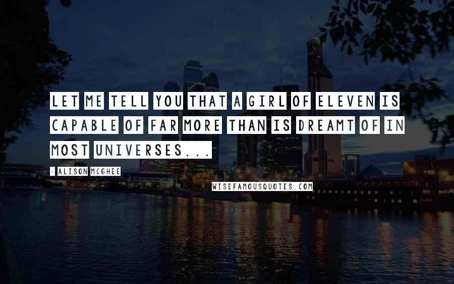 Alison McGhee Quotes: Let me tell you that a girl of eleven is capable of far more than is dreamt of in most universes...