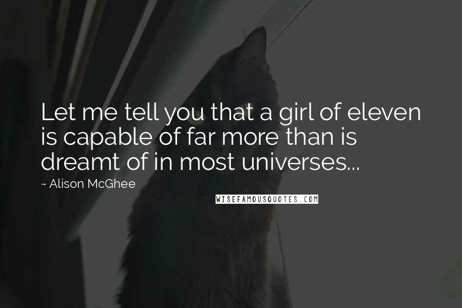 Alison McGhee Quotes: Let me tell you that a girl of eleven is capable of far more than is dreamt of in most universes...