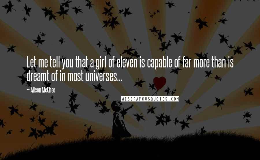 Alison McGhee Quotes: Let me tell you that a girl of eleven is capable of far more than is dreamt of in most universes...