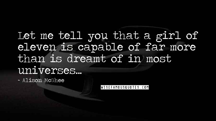 Alison McGhee Quotes: Let me tell you that a girl of eleven is capable of far more than is dreamt of in most universes...