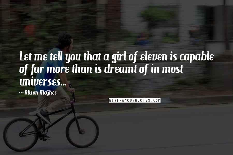 Alison McGhee Quotes: Let me tell you that a girl of eleven is capable of far more than is dreamt of in most universes...