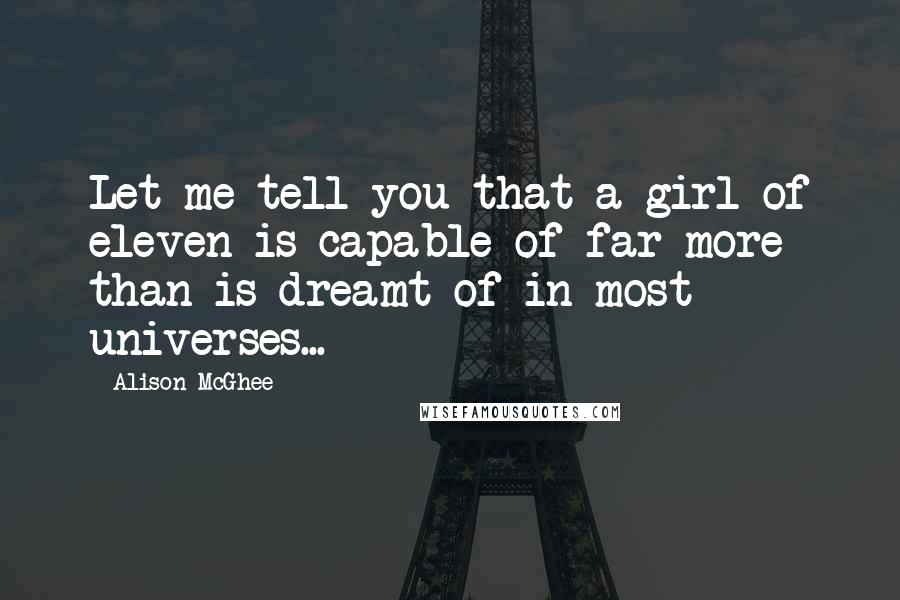 Alison McGhee Quotes: Let me tell you that a girl of eleven is capable of far more than is dreamt of in most universes...