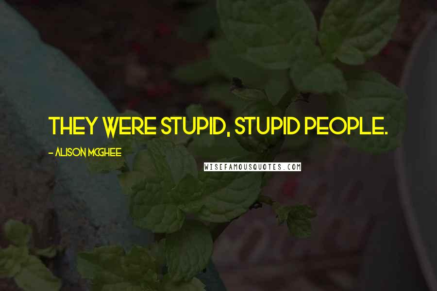 Alison McGhee Quotes: They were stupid, stupid people.