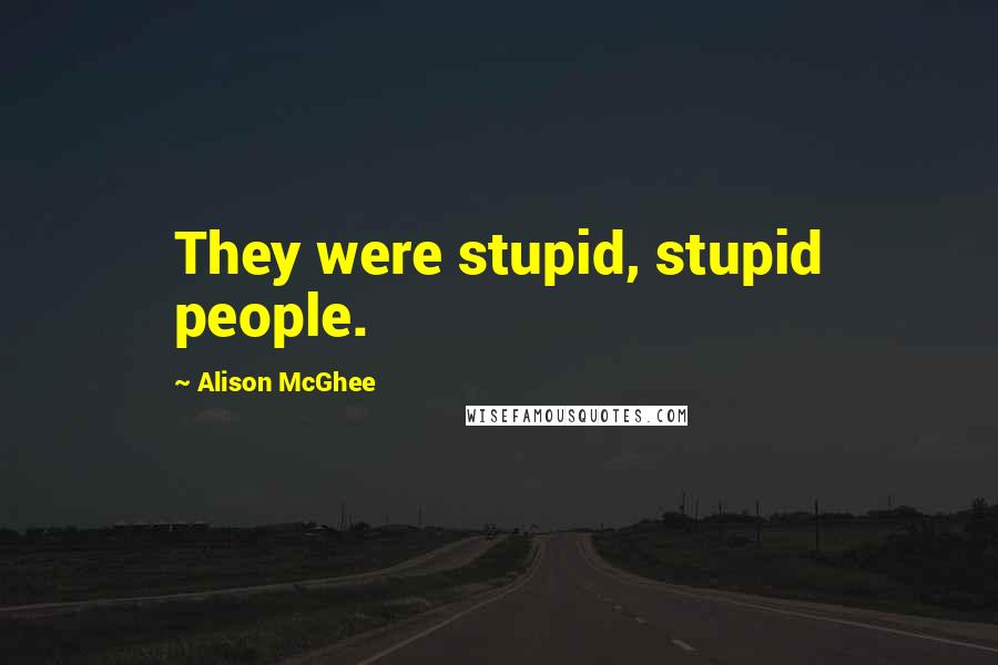 Alison McGhee Quotes: They were stupid, stupid people.