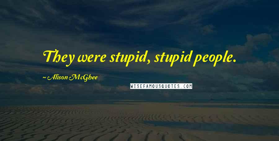 Alison McGhee Quotes: They were stupid, stupid people.