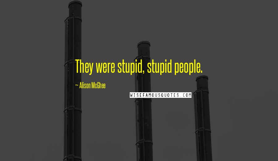 Alison McGhee Quotes: They were stupid, stupid people.