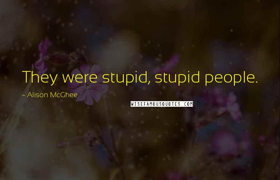 Alison McGhee Quotes: They were stupid, stupid people.