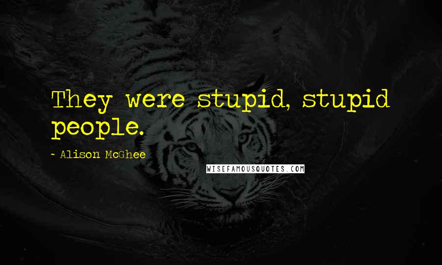 Alison McGhee Quotes: They were stupid, stupid people.