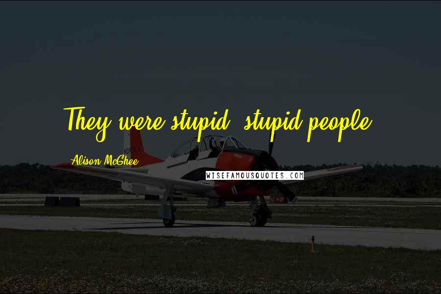 Alison McGhee Quotes: They were stupid, stupid people.