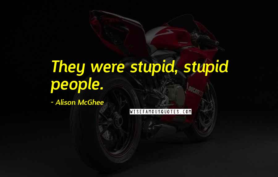 Alison McGhee Quotes: They were stupid, stupid people.