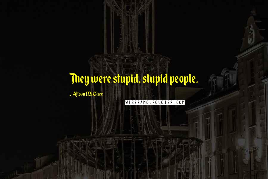 Alison McGhee Quotes: They were stupid, stupid people.