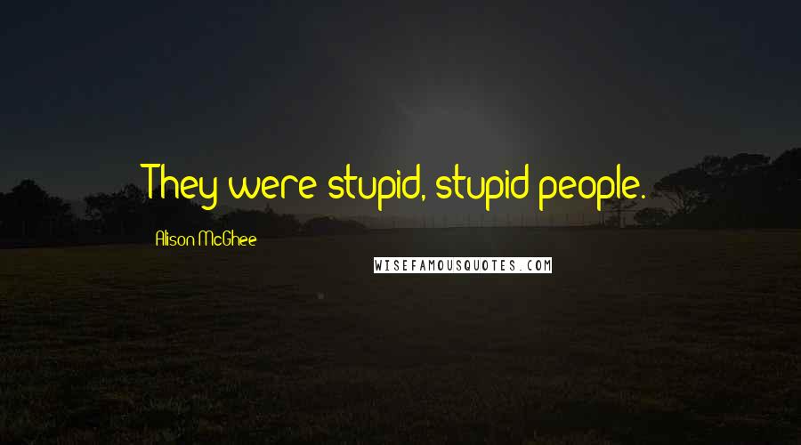 Alison McGhee Quotes: They were stupid, stupid people.