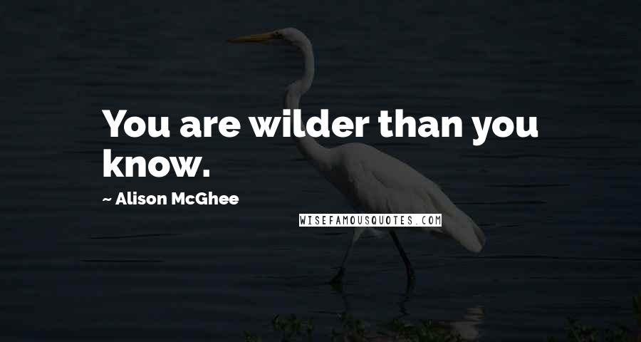 Alison McGhee Quotes: You are wilder than you know.